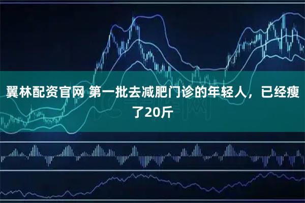 翼林配资官网 第一批去减肥门诊的年轻人,已经瘦了20斤