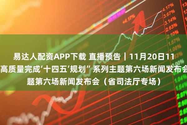 易达人配资APP下载 直播预告｜11月20日11时，山西将举行“高质量完成‘十四五’规划”系列主题第六场新闻发布会（省司法厅专场）
