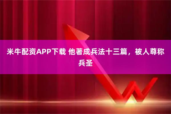 米牛配资APP下载 他著成兵法十三篇，被人尊称兵圣