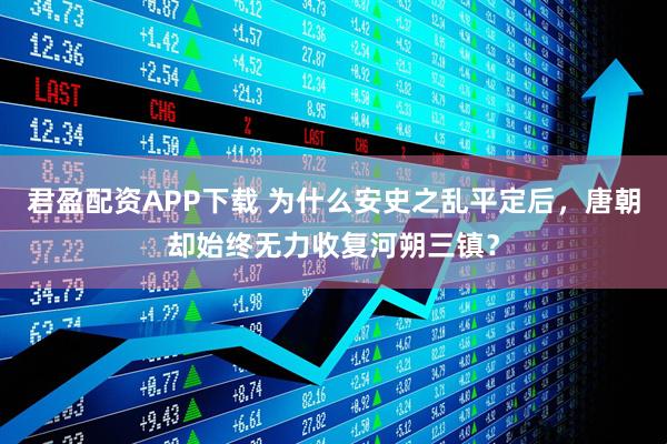 君盈配资APP下载 为什么安史之乱平定后，唐朝却始终无力收复河朔三镇？