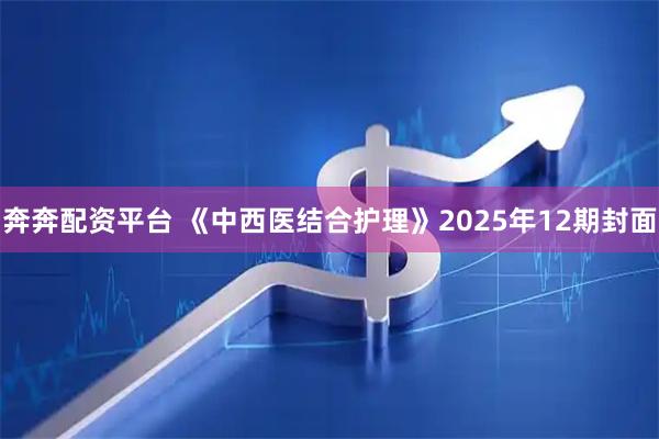 奔奔配资平台 《中西医结合护理》2025年12期封面