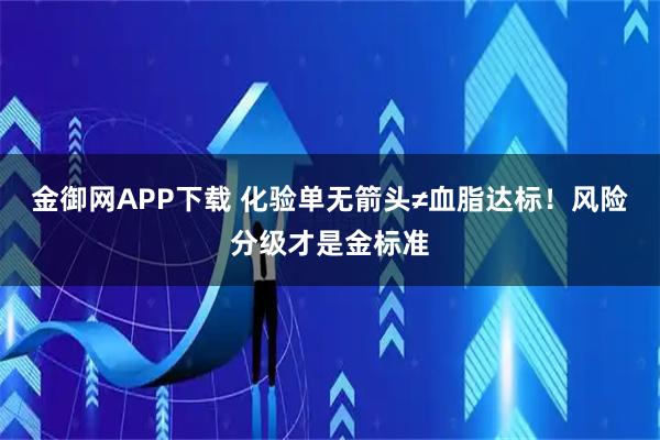 金御网APP下载 化验单无箭头≠血脂达标！风险分级才是金标准