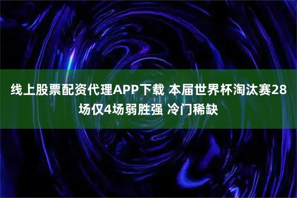 线上股票配资代理APP下载 本届世界杯淘汰赛28场仅4场弱胜强 冷门稀缺