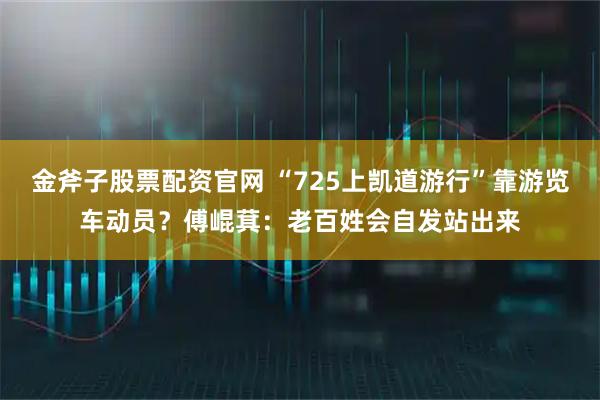 金斧子股票配资官网 “725上凯道游行”靠游览车动员？傅崐萁：老百姓会自发站出来