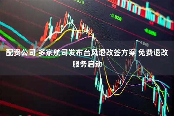 配资公司 多家航司发布台风退改签方案 免费退改服务启动